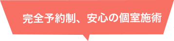 完全予約制、安心の個室施術